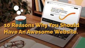 10 Reasons Why You Should Have An Awesome Website