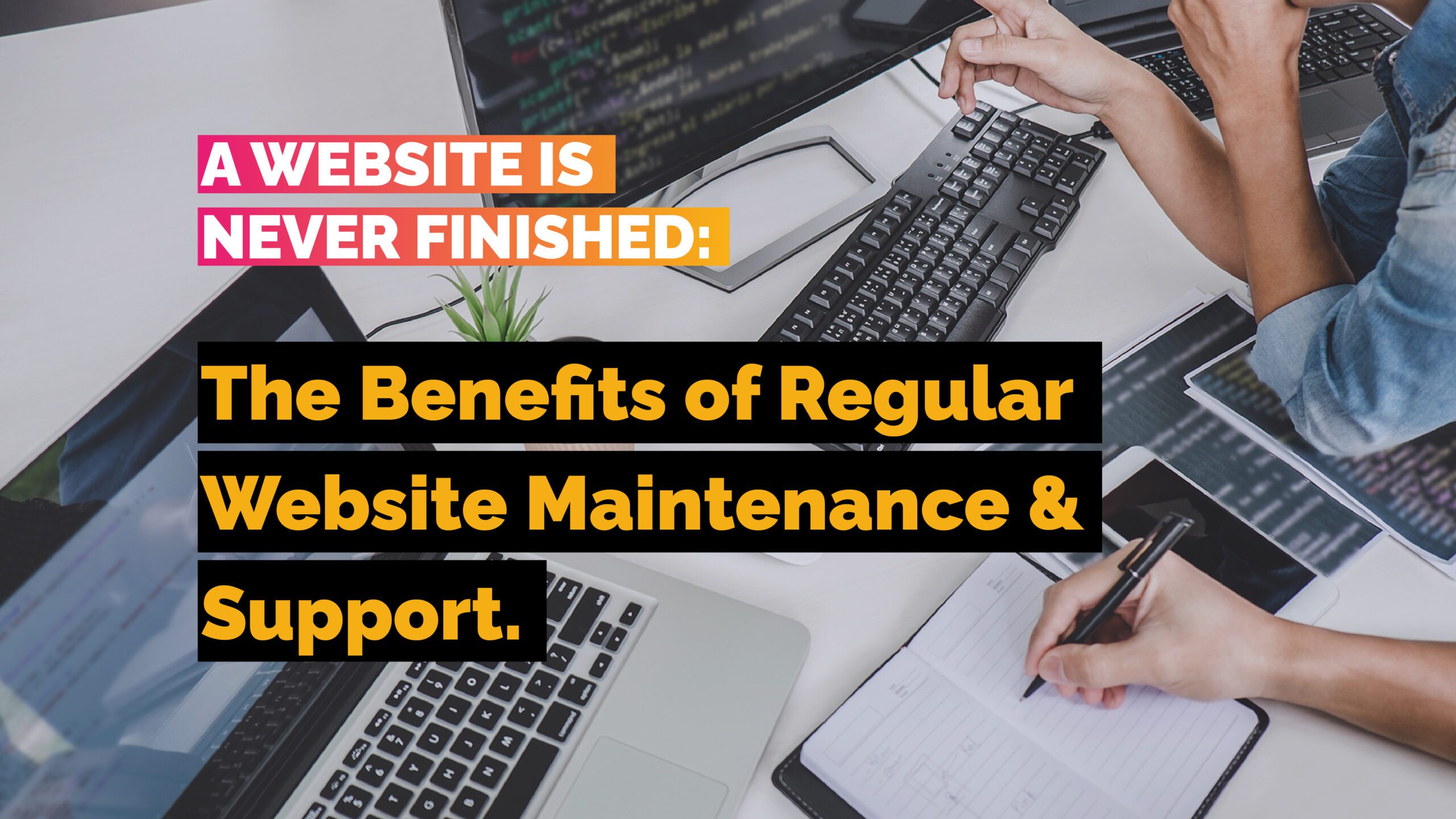 A Website is Never Finished; The Benefits of Regular Website Maintenance and Support