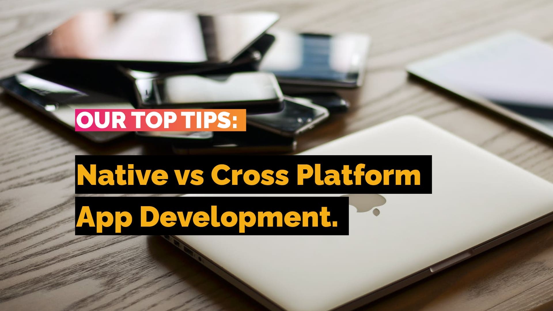 Native VS. Cross-Platform Mobile App Development: Tips for Choosing the Best Approach for Your Business